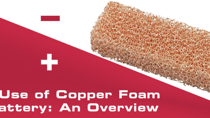 The Use of Copper Foam in Battery: An Overview