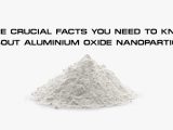 The Crucial Facts You Need to Know About Aluminium Oxide Nanoparticles