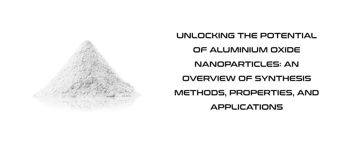 Unlocking the Potential of Aluminium Oxide Nanoparticles: An Overview of Synthesis Methods, Properties, and Applications